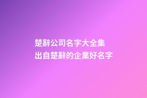楚辭公司名字大全集 出自楚辭的企業好名字-第1張-公司起名-玄機派